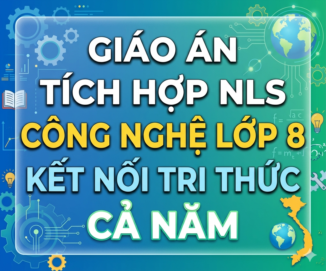 Giáo Án Tích Hợp NLS Công Nghệ 8 Kết Nối Tri Thức (Cả Năm - Bản Word)